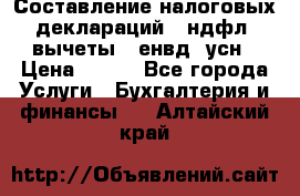 Составление налоговых деклараций 3-ндфл (вычеты), енвд, усн › Цена ­ 300 - Все города Услуги » Бухгалтерия и финансы   . Алтайский край